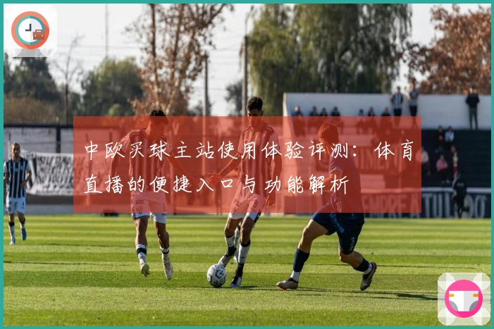 中欧买球主站使用体验评测：体育直播的便捷入口与功能解析