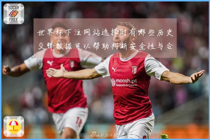 世界杯下注网站选择时有哪些历史交锋数据可以帮助判断安全性与合规性