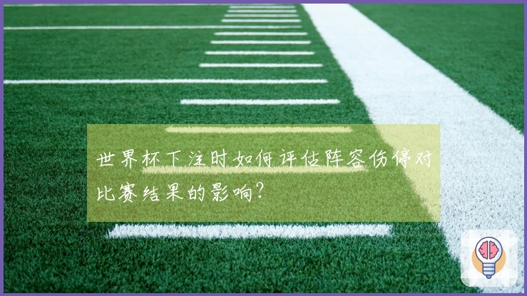 世界杯下注时如何评估阵容伤停对比赛结果的影响？