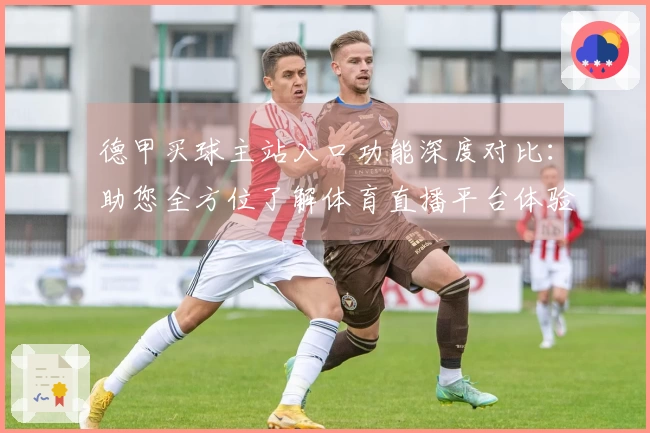 德甲买球主站入口功能深度对比：助您全方位了解体育直播平台体验