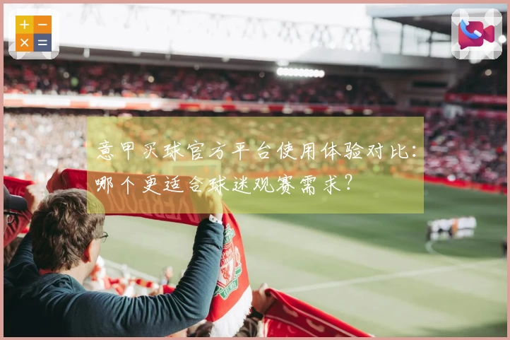 意甲买球官方平台使用体验对比：哪个更适合球迷观赛需求？