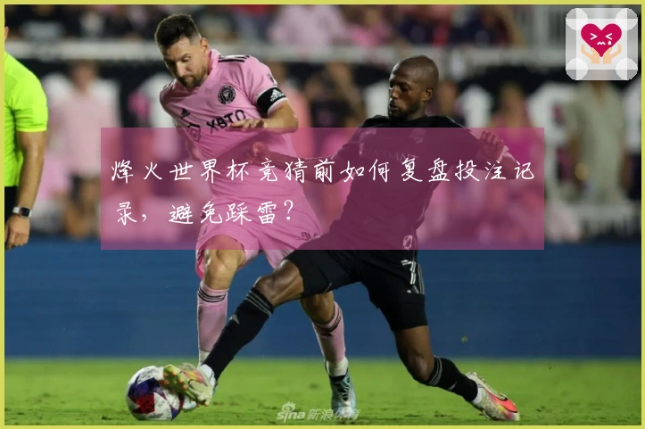 烽火世界杯竞猜前如何复盘投注记录，避免踩雷？