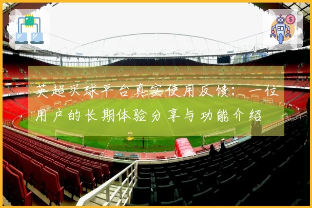 英超买球平台真实使用反馈：一位用户的长期体验分享与功能介绍