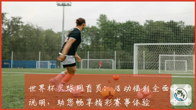 世界杯买球网首页：活动福利全面说明，助您畅享精彩赛事体验