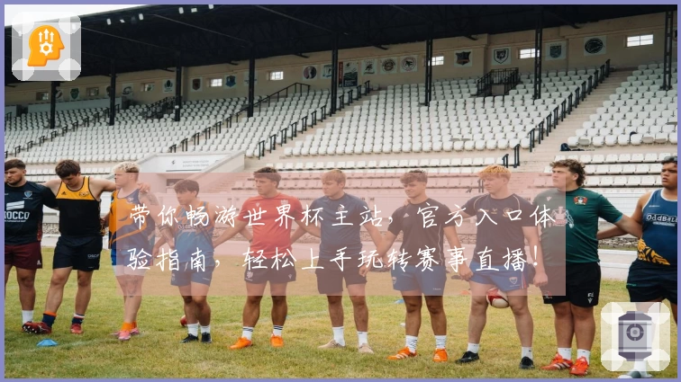 带你畅游世界杯主站，官方入口体验指南，轻松上手玩转赛事直播！