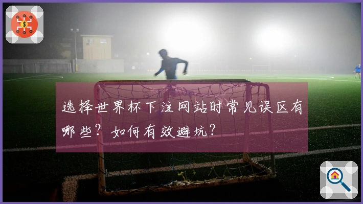 选择世界杯下注网站时常见误区有哪些？如何有效避坑？