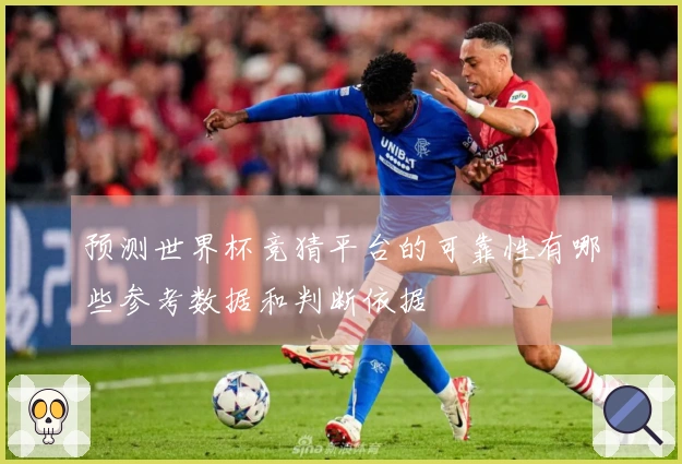 预测世界杯竞猜平台的可靠性有哪些参考数据和判断依据