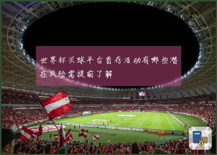 世界杯买球平台首存活动有哪些潜在风险需提前了解