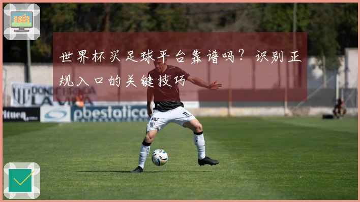 世界杯买足球平台靠谱吗？识别正规入口的关键技巧