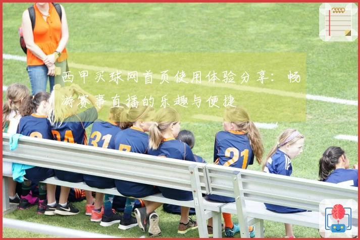 西甲买球网首页使用体验分享：畅游赛事直播的乐趣与便捷