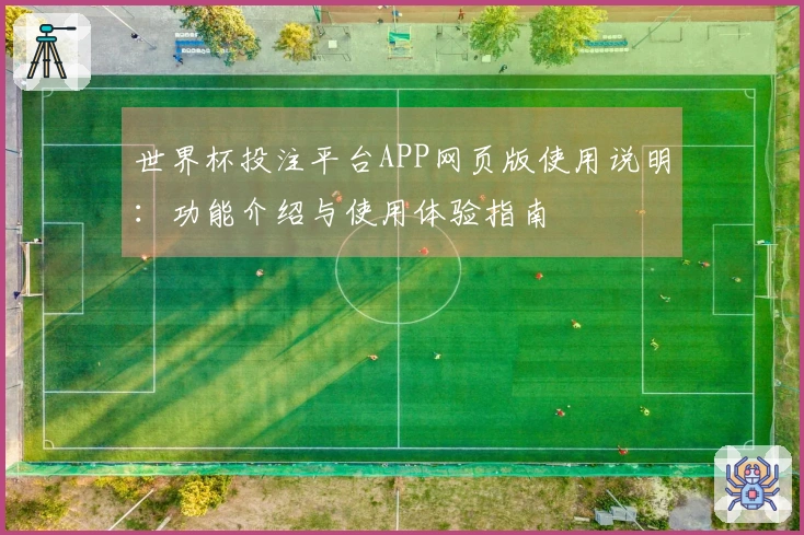 世界杯投注平台APP网页版使用说明：功能介绍与使用体验指南