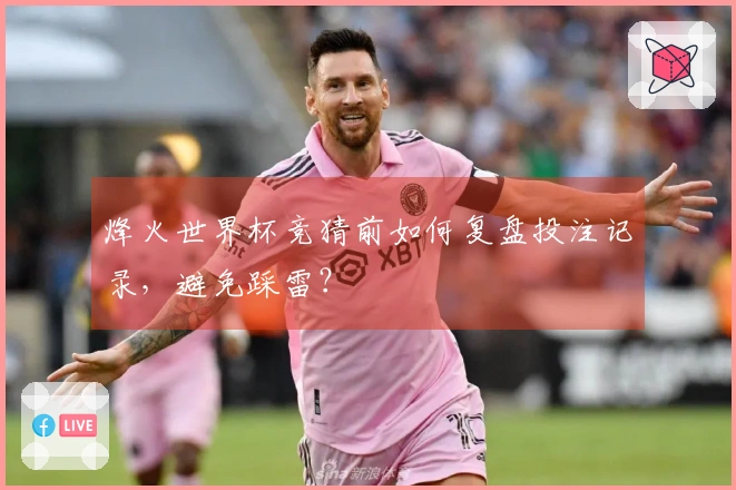 烽火世界杯竞猜前如何复盘投注记录，避免踩雷？
