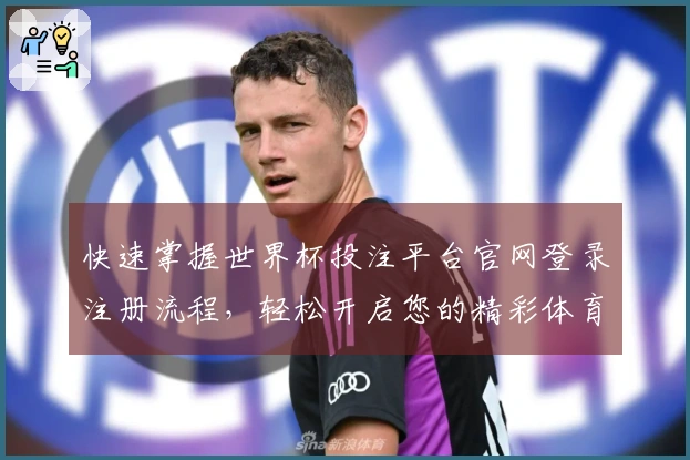 快速掌握世界杯投注平台官网登录注册流程，轻松开启您的精彩体育之旅