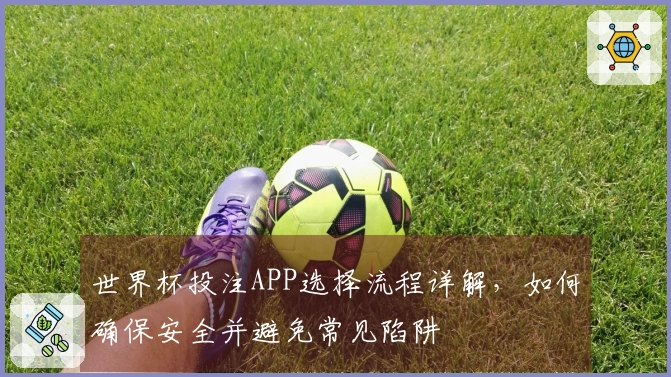 世界杯投注APP选择流程详解，如何确保安全并避免常见陷阱