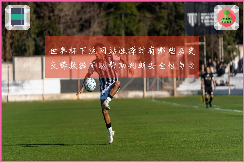 世界杯下注网站选择时有哪些历史交锋数据可以帮助判断安全性与合规性