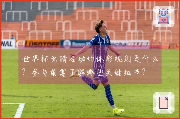 世界杯竞猜活动的体彩规则是什么？参与前需了解哪些关键细节？