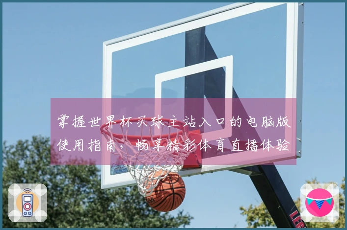 掌握世界杯买球主站入口的电脑版使用指南，畅享精彩体育直播体验